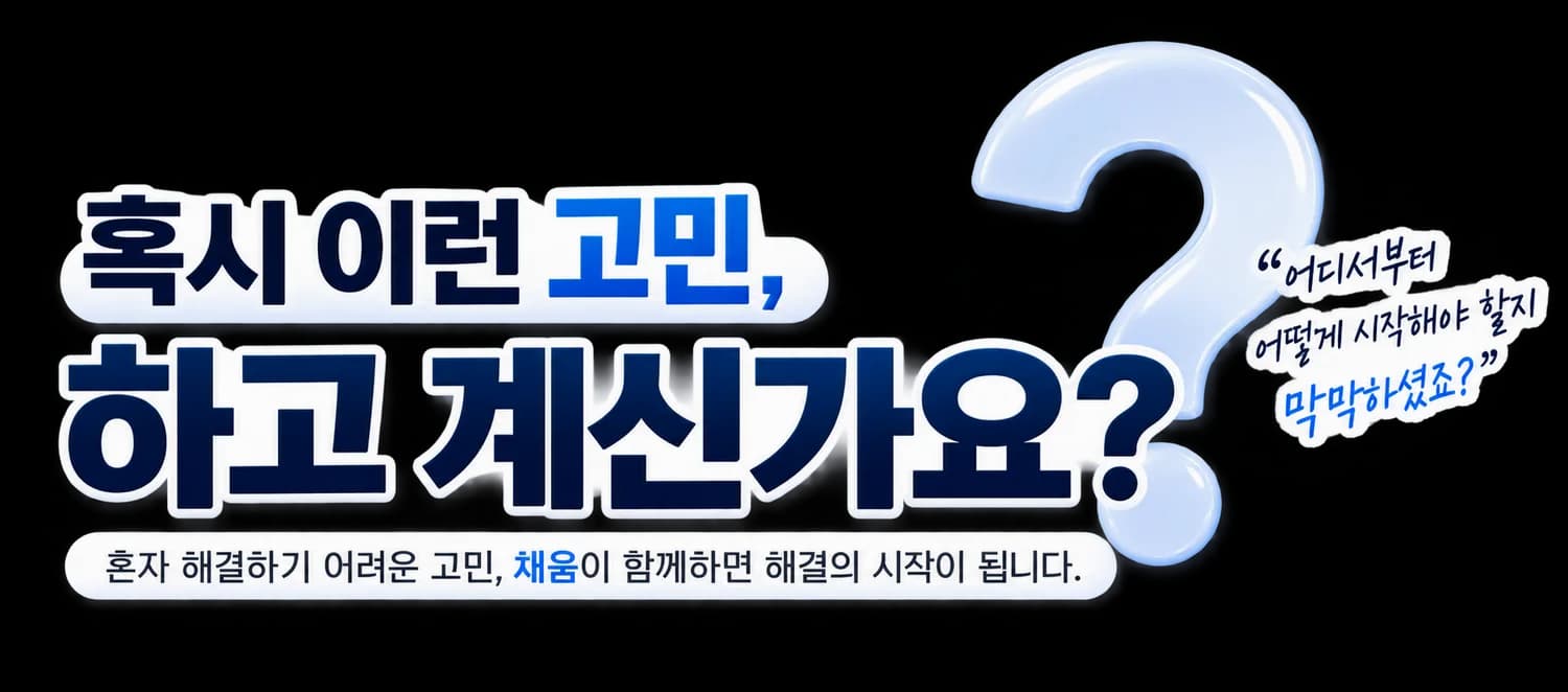 혹시 이런 고민, 하고 계신가요? 어디서부터 어떻게 시작해야 할지 막막하셨죠? 혼자 해결하기 어려운 고민, 채움이 함께하면 해결의 시작이 됩니다.